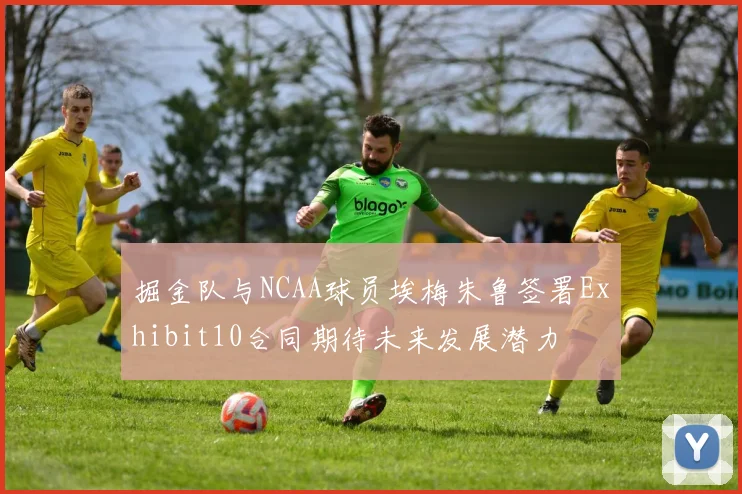 掘金队与NCAA球员埃梅朱鲁签署Exhibit10合同期待未来发展潜力