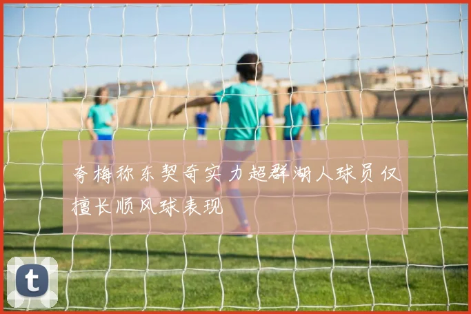 夸梅称东契奇实力超群湖人球员仅擅长顺风球表现