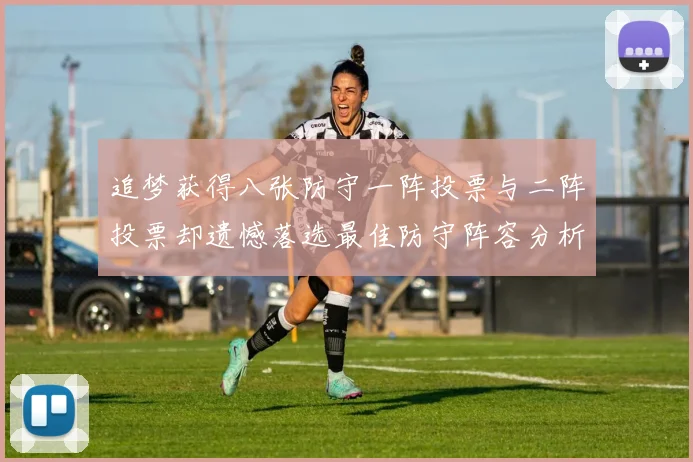追梦获得八张防守一阵投票与二阵投票却遗憾落选最佳防守阵容分析